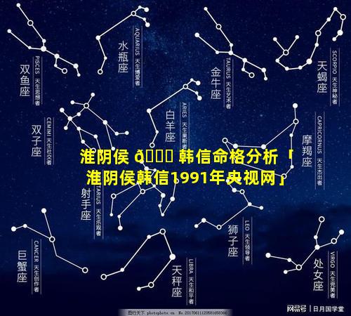 淮阴侯 🐛 韩信命格分析「淮阴侯韩信1991年央视网」